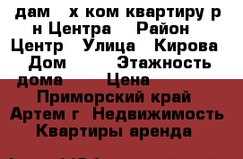 Cдам 2-х ком.квартиру р-н Центра! › Район ­ Центр › Улица ­ Кирова › Дом ­ 44 › Этажность дома ­ 5 › Цена ­ 18 000 - Приморский край, Артем г. Недвижимость » Квартиры аренда   